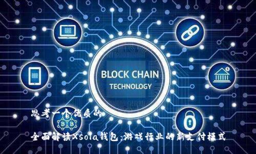 思考一個(gè)優(yōu)質(zhì)的

全面解讀Xsola錢包：游戲行業(yè)的新支付模式