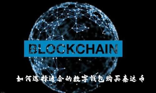  如何選擇適合的數(shù)字錢包購買泰達(dá)幣