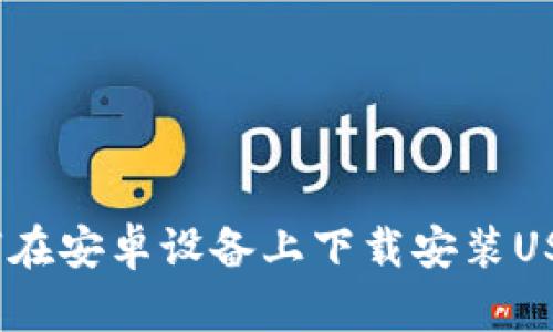  : 如何在安卓設(shè)備上下載安裝USDT錢包