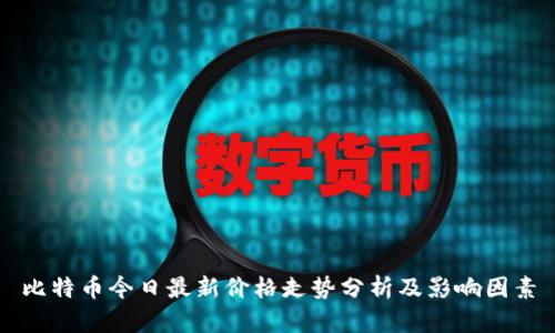比特幣今日最新價格走勢分析及影響因素