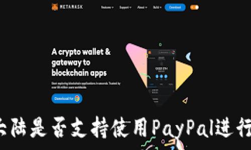   
中國大陸是否支持使用PayPal進行交易？