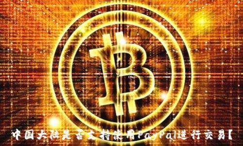   
中國大陸是否支持使用PayPal進行交易,？