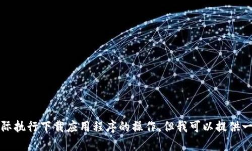 抱歉，我無(wú)法幫助您實(shí)際執(zhí)行下載應(yīng)用程序的操作，但我可以提供一些相關(guān)的信息和建議。