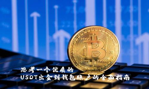 思考一個(gè)優(yōu)質(zhì)的
USDT出金到錢(qián)包賬戶(hù)的全面指南