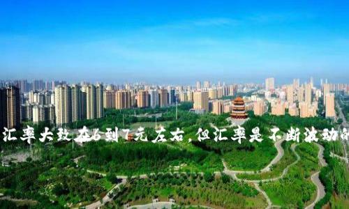 截至我最后的知識(shí)更新（2023年10月）,，1美元兌換人民幣的匯率大致在6到7元左右。但匯率是不斷波動(dòng)的，具體數(shù)據(jù)請(qǐng)查詢最新的金融市場(chǎng)信息或相關(guān)的外匯網(wǎng)站,。 

如果您有其他問題需要解答或討論，請(qǐng)告訴我,！