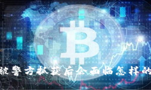 買賣USDT被警方抓獲后會面臨怎樣的法律后果,？