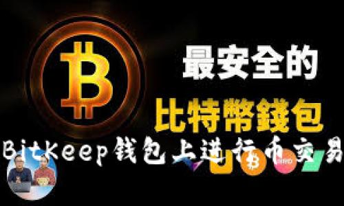 如何在BitKeep錢包上進行幣交易和管理