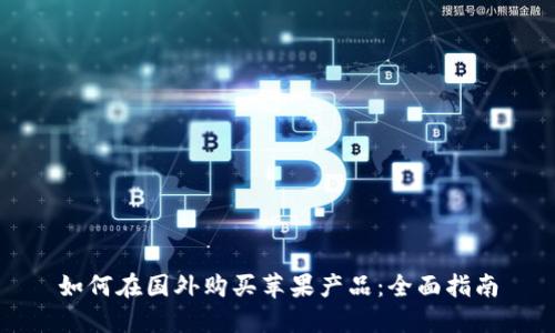 如何在國外購買蘋果產(chǎn)品：全面指南