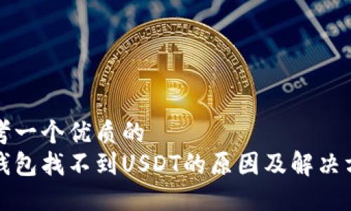 思考一個優(yōu)質的  
冷錢包找不到USDT的原因及解決方案