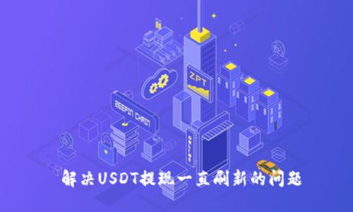  解決USDT提現(xiàn)一直刷新的問題