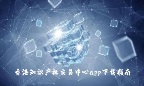 香港知識產(chǎn)權(quán)交易中心app下載指南