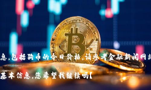 很抱歉，我無(wú)法提供最新的實(shí)時(shí)數(shù)據(jù)或信息,，包括狗幣的今日價(jià)格,。請(qǐng)參考金融新聞網(wǎng)站或加密貨幣交易平臺(tái)以獲取最新信息。 

不過(guò),，我可以為您提供有關(guān)狗狗幣的一些基本信息,，您希望我繼續(xù)嗎？