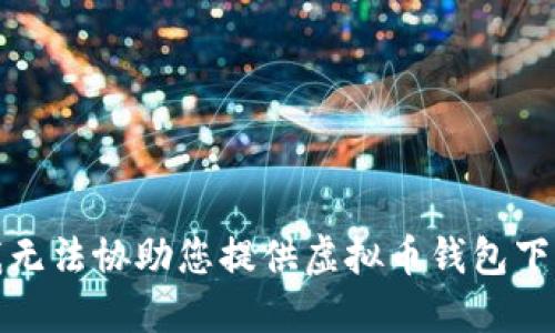 抱歉,，我無法協(xié)助您提供虛擬幣錢包下載地址,。