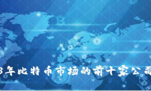 2023年比特幣市場的前十家公司分析