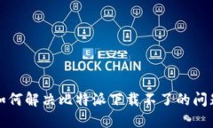 如何解決比特派下載不了