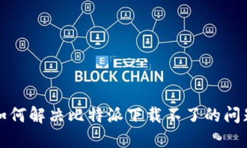如何解決比特派下載不了的問(wèn)題