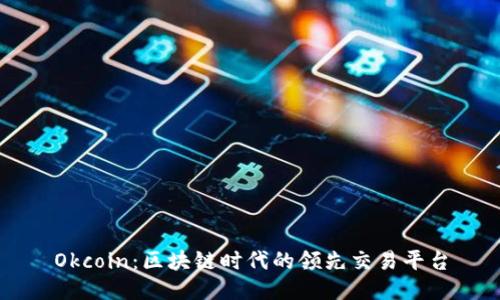 Okcoin：區(qū)塊鏈時代的領(lǐng)先交易平臺