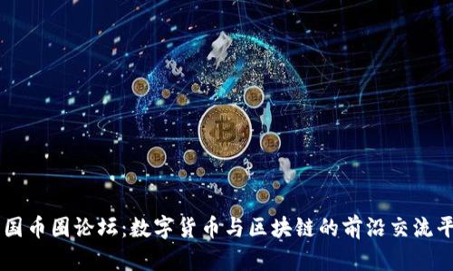 中國幣圈論壇：數(shù)字貨幣與區(qū)塊鏈的前沿交流平臺