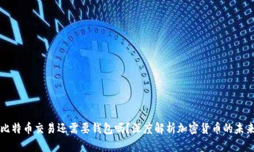 比特幣交易還需要錢包嗎,？深度解析加密貨幣的未來