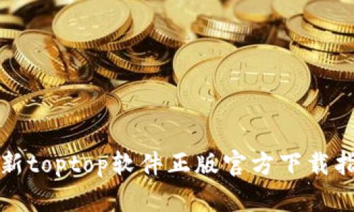 最新toptop軟件正版官方下載指南