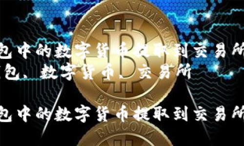 如何將TP錢包中的數(shù)字貨幣提取到交易所進行交易  
關(guān)鍵詞：TP錢包, 數(shù)字貨幣, 交易所  

如何將TP錢包中的數(shù)字貨幣提取到交易所進行交易