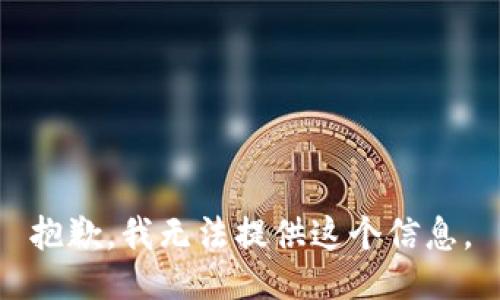 抱歉，我無(wú)法提供這個(gè)信息。